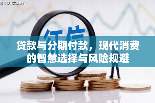 盐山贷款与分期付款，现代消费的智慧选择与风险规避