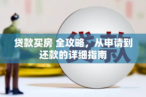 盐山贷款买房 全攻略，从申请到还款的详细指南