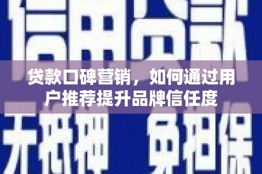 盐山贷款口碑营销，如何通过用户推荐提升品牌信任度