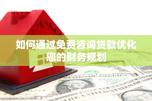 盐山如何通过免费咨询贷款优化您的财务规划