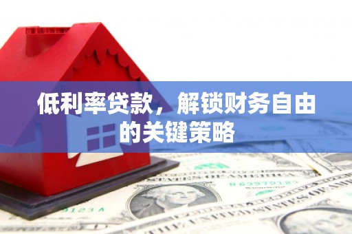 盐山低利率贷款，解锁财务自由的关键策略