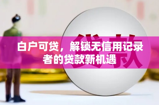 盐山白户可贷，解锁无信用记录者的贷款新机遇