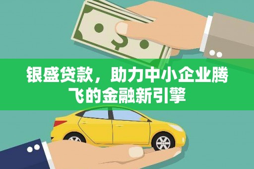 盐山银盛贷款，助力中小企业腾飞的金融新引擎