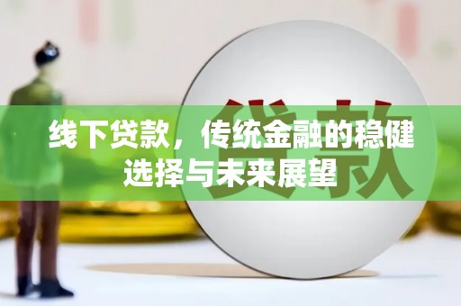 盐山线下贷款，传统金融的稳健选择与未来展望