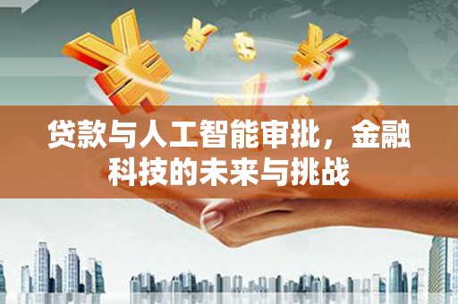 盐山贷款与人工智能审批，金融科技的未来与挑战