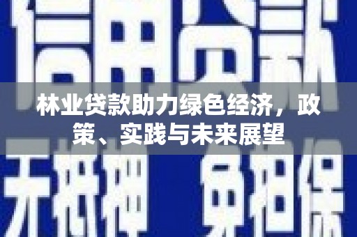 盐山林业贷款助力绿色经济，政策、实践与未来展望