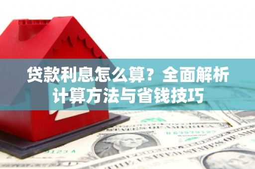 盐山贷款利息怎么算？全面解析计算方法与省钱技巧