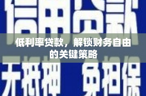 盐山低利率贷款，解锁财务自由的关键策略