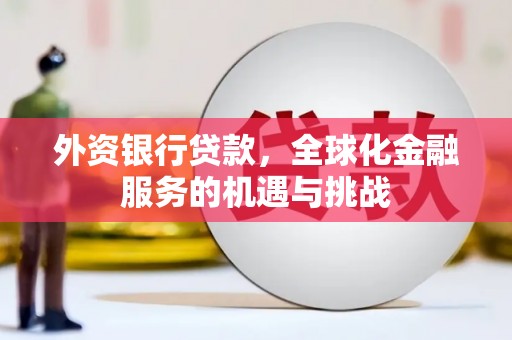 盐山外资银行贷款，全球化金融服务的机遇与挑战