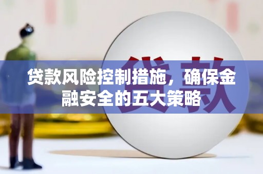 盐山贷款风险控制措施，确保金融安全的五大策略