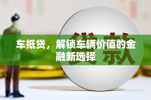 盐山车抵贷，解锁车辆价值的金融新选择