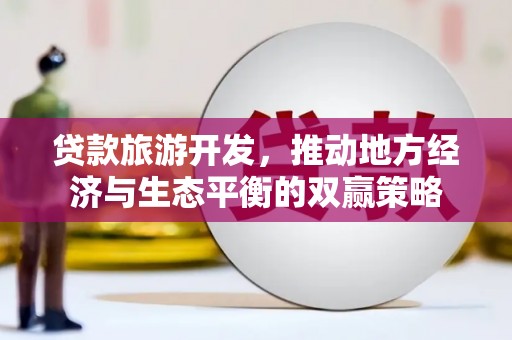 盐山贷款旅游开发，推动地方经济与生态平衡的双赢策略