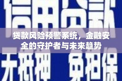 盐山贷款风险预警系统，金融安全的守护者与未来趋势