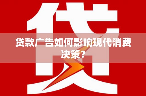 盐山贷款广告如何影响现代消费决策？