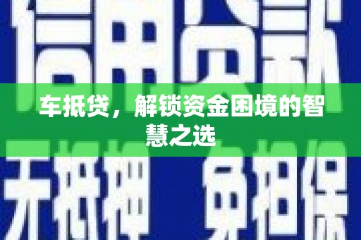 盐山车抵贷，解锁资金困境的智慧之选