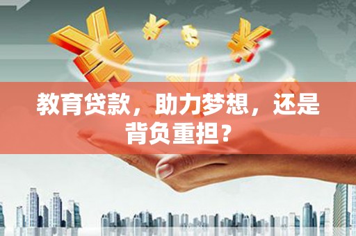 盐山教育贷款，助力梦想，还是背负重担？