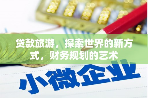 盐山贷款旅游，探索世界的新方式，财务规划的艺术