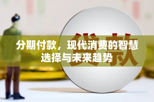盐山分期付款，现代消费的智慧选择与未来趋势