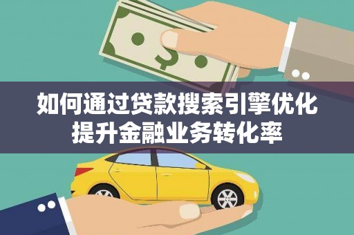 盐山如何通过贷款搜索引擎优化提升金融业务转化率
