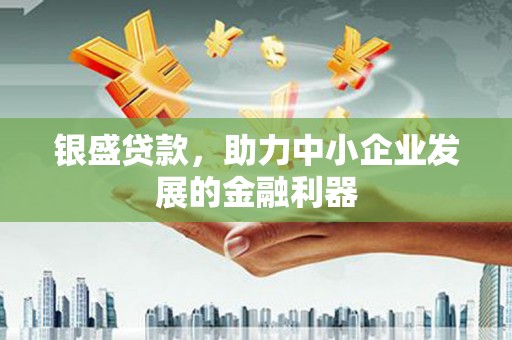 盐山银盛贷款，助力中小企业发展的金融利器