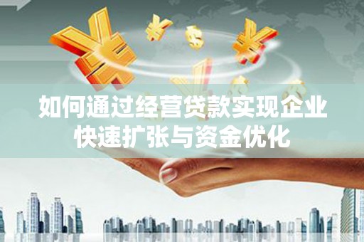 盐山如何通过经营贷款实现企业快速扩张与资金优化