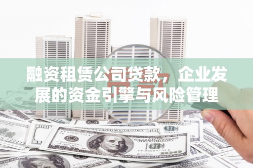 盐山融资租赁公司贷款，企业发展的资金引擎与风险管理