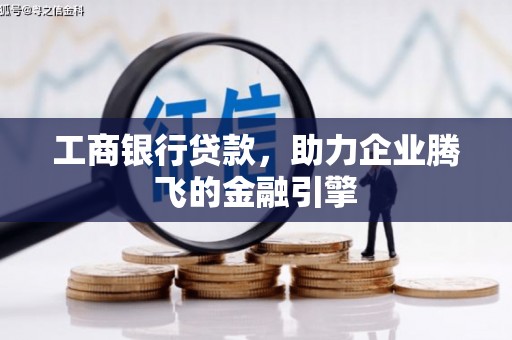 盐山工商银行贷款，助力企业腾飞的金融引擎