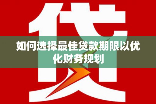 盐山如何选择最佳贷款期限以优化财务规划
