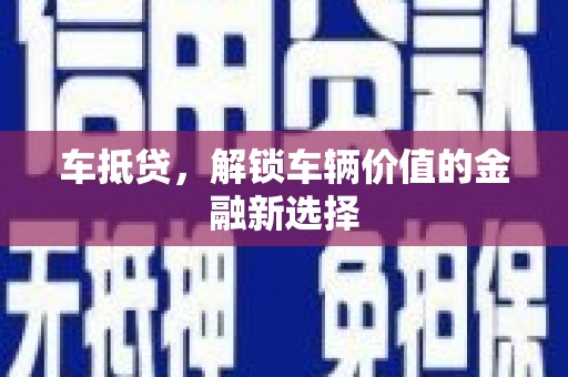 盐山车抵贷，解锁车辆价值的金融新选择