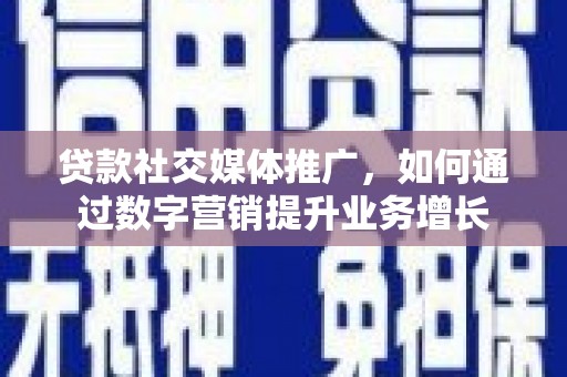盐山贷款社交媒体推广，如何通过数字营销提升业务增长