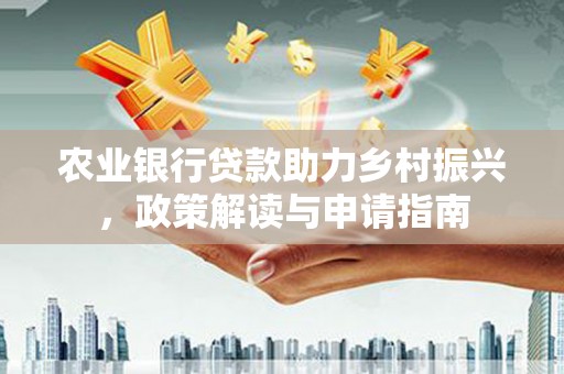盐山农业银行贷款助力乡村振兴，政策解读与申请指南