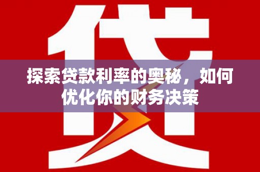 盐山探索贷款利率的奥秘，如何优化你的财务决策