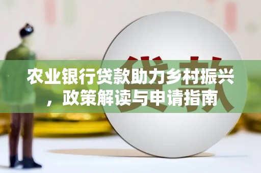 盐山农业银行贷款助力乡村振兴，政策解读与申请指南