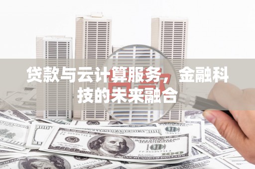 盐山贷款与云计算服务，金融科技的未来融合