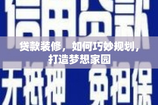 盐山贷款装修，如何巧妙规划，打造梦想家园