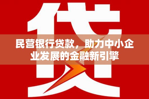 盐山民营银行贷款，助力中小企业发展的金融新引擎