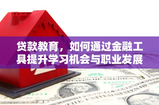 盐山贷款教育，如何通过金融工具提升学习机会与职业发展