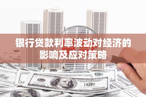 盐山银行贷款利率波动对经济的影响及应对策略