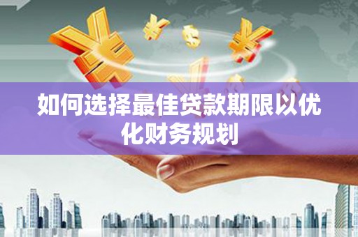 盐山如何选择最佳贷款期限以优化财务规划