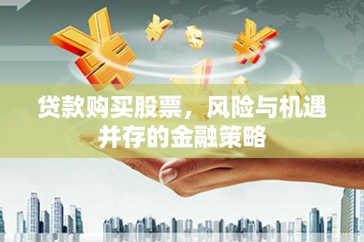 盐山贷款购买股票，风险与机遇并存的金融策略