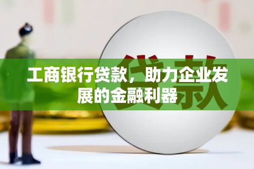 盐山工商银行贷款，助力企业发展的金融利器