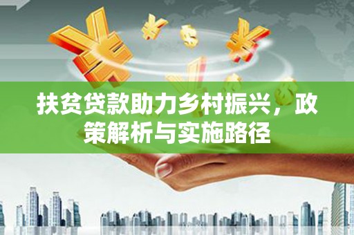 盐山扶贫贷款助力乡村振兴，政策解析与实施路径