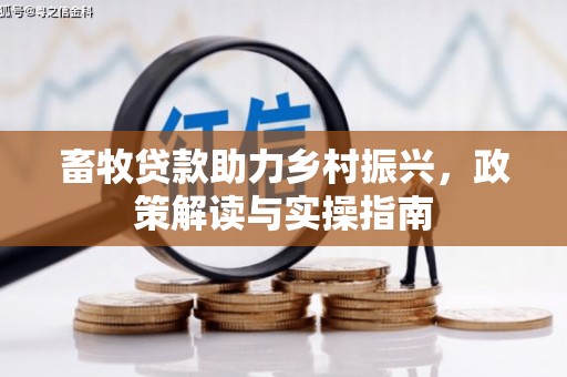 盐山畜牧贷款助力乡村振兴，政策解读与实操指南