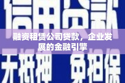 盐山融资租赁公司贷款，企业发展的金融引擎
