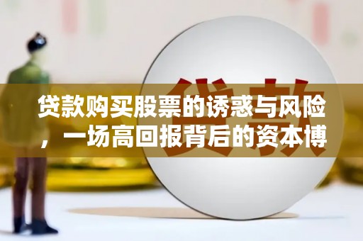 盐山贷款购买股票的诱惑与风险，一场高回报背后的资本博弈