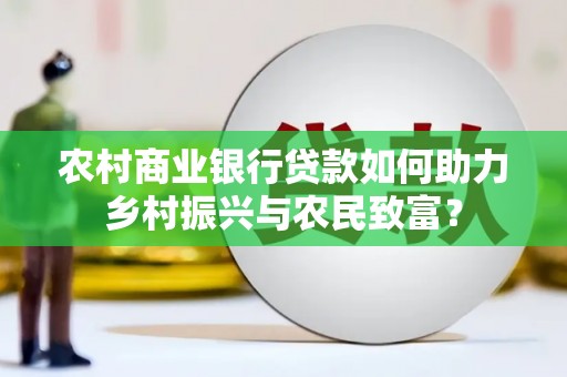 盐山农村商业银行贷款如何助力乡村振兴与农民致富？