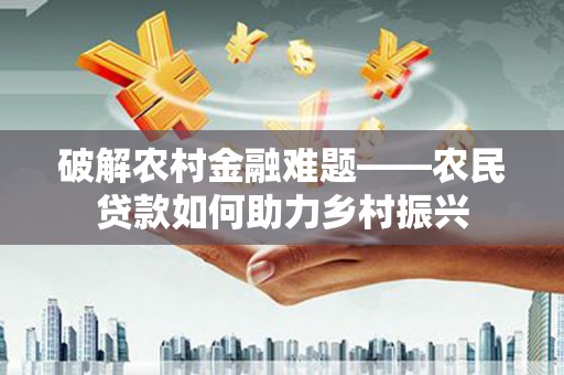 盐山破解农村金融难题——农民贷款如何助力乡村振兴