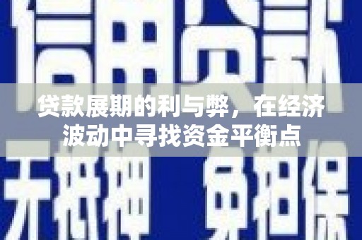 盐山贷款展期的利与弊，在经济波动中寻找资金平衡点