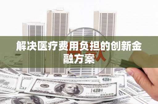盐山解决医疗费用负担的创新金融方案