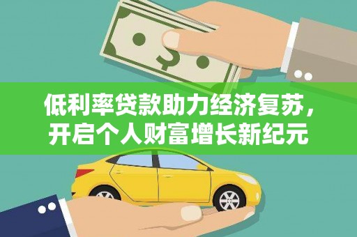 盐山低利率贷款助力经济复苏，开启个人财富增长新纪元